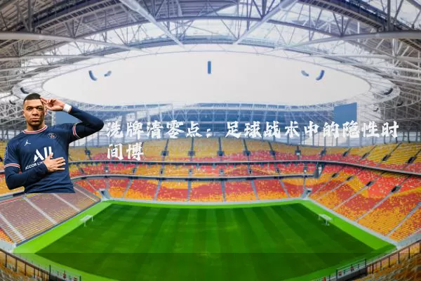 洗牌清零点：足球战术中的隐性时间博弈