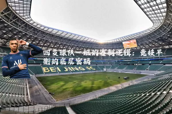 四支球队一组的赛制逻辑：竞技平衡的底层密码