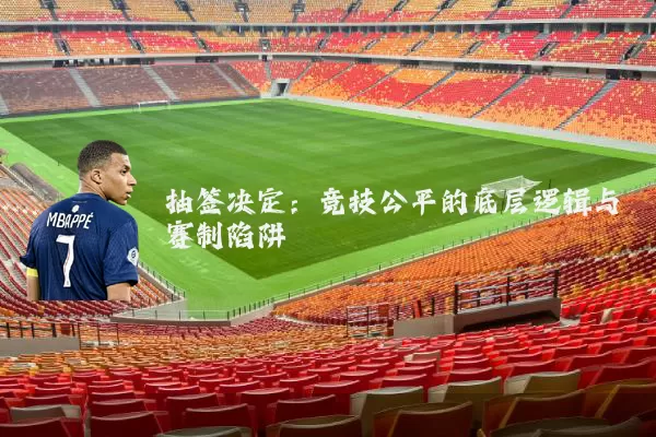 抽签决定：竞技公平的底层逻辑与赛制陷阱