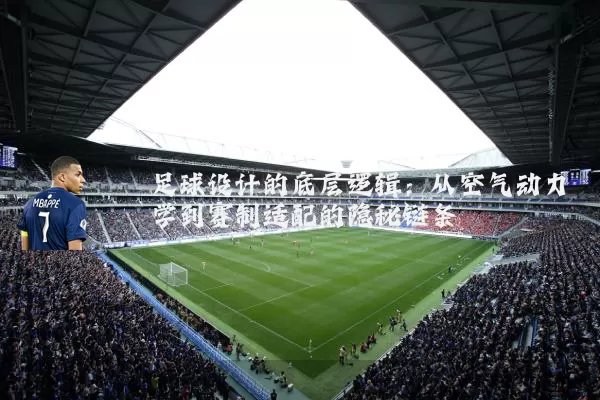 足球设计的底层逻辑：从空气动力学到赛制适配的隐秘链条