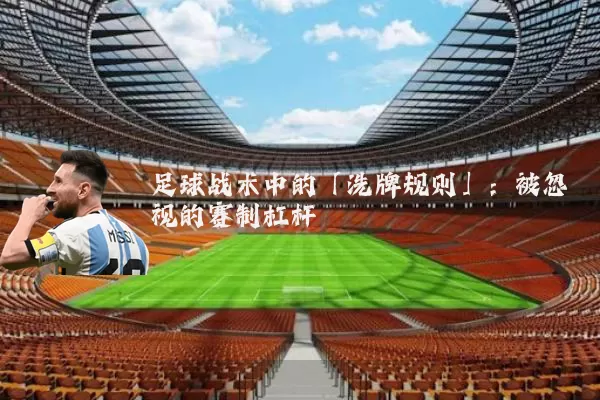 足球战术中的「洗牌规则」：被忽视的赛制杠杆