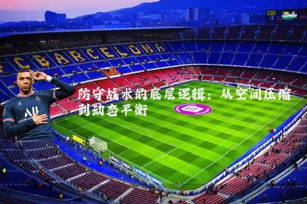 防守战术的底层逻辑：从空间压缩到动态平衡