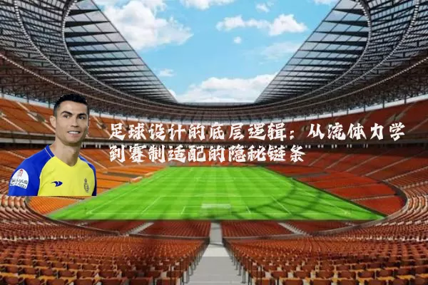 足球设计的底层逻辑：从流体力学到赛制适配的隐秘链条