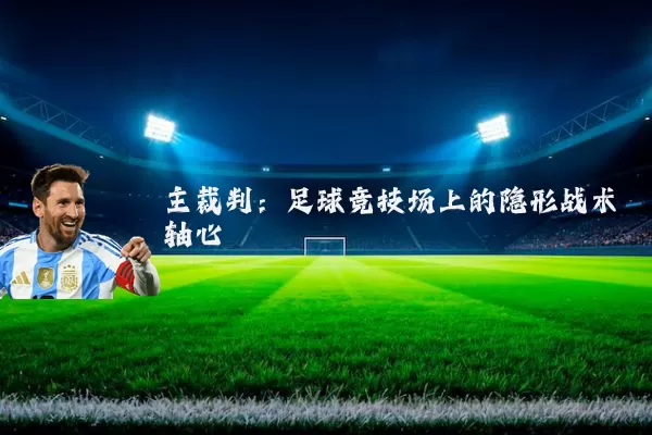 主裁判：足球竞技场上的隐形战术轴心