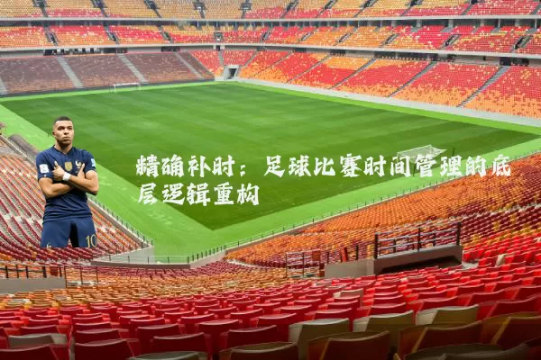 精确补时：足球比赛时间管理的底层逻辑重构