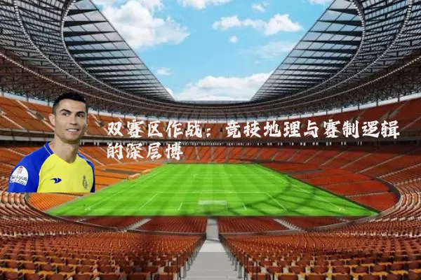 双赛区作战：竞技地理与赛制逻辑的深层博弈