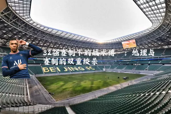 32强赛制下的战术博弈：地理与赛制的双重绞杀