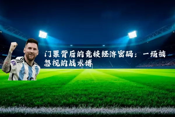 门票背后的竞技经济密码：一场被忽视的战术博弈